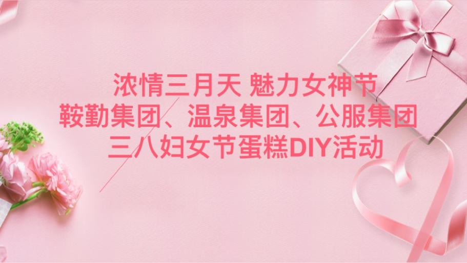 浓情三月天 魅力女神节—XPJ集团、温泉集团、公服集团举办“三八”妇女节蛋糕DIY活动